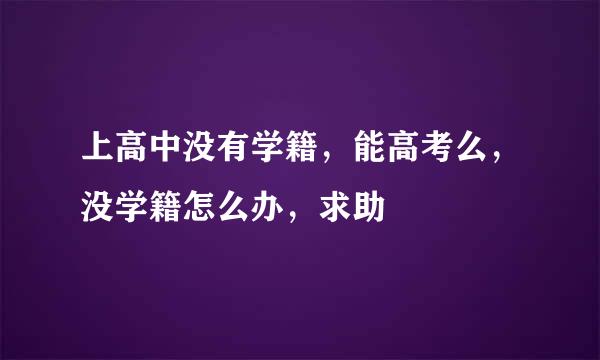 上高中没有学籍，能高考么，没学籍怎么办，求助