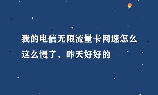 我的电信无限流量卡网速怎么这么慢了，昨天好好的