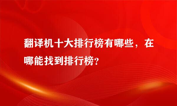 翻译机十大排行榜有哪些，在哪能找到排行榜？