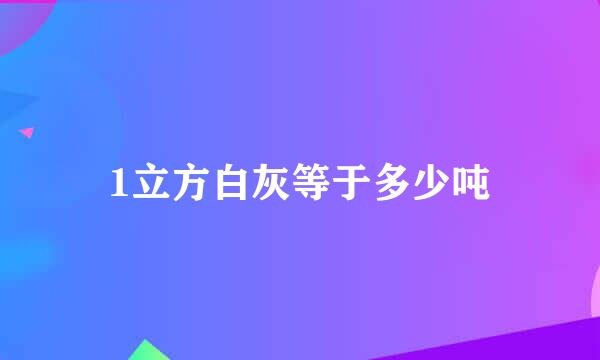 1立方白灰等于多少吨