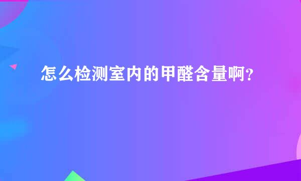 怎么检测室内的甲醛含量啊？