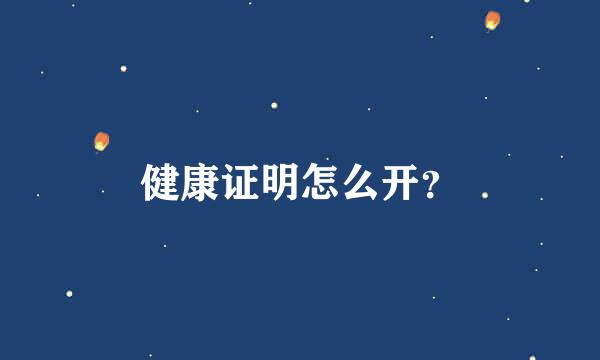 健康证明怎么开？