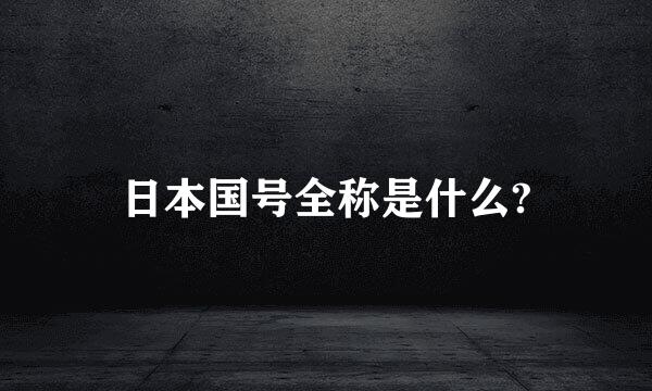 日本国号全称是什么?