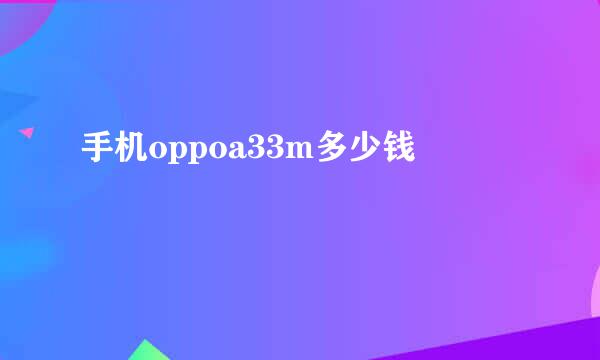 手机oppoa33m多少钱