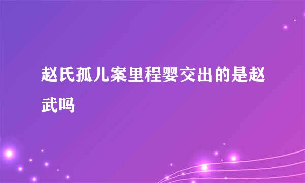 赵氏孤儿案里程婴交出的是赵武吗