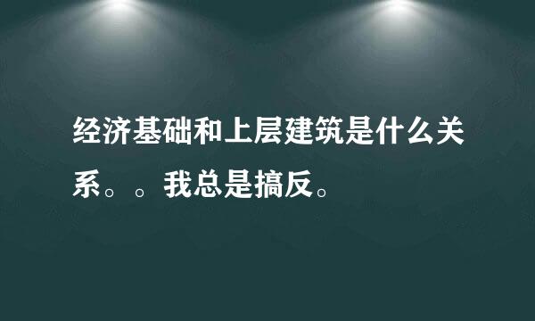 经济基础和上层建筑是什么关系。。我总是搞反。