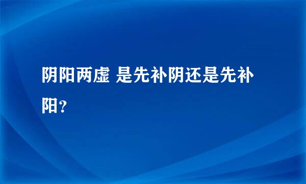 阴阳两虚 是先补阴还是先补阳？