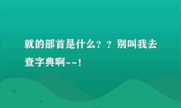 就的部首是什么？？别叫我去查字典啊~~！