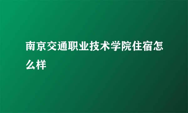 南京交通职业技术学院住宿怎么样