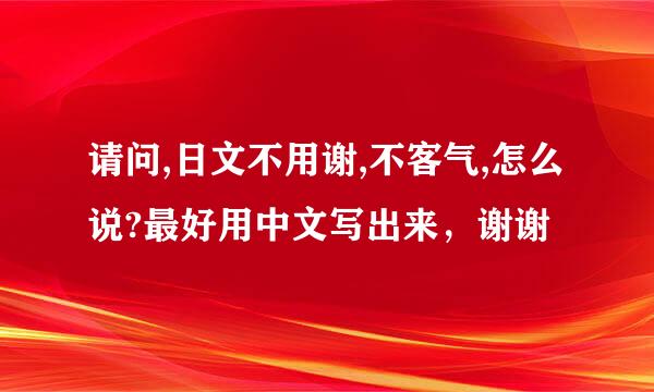 请问,日文不用谢,不客气,怎么说?最好用中文写出来，谢谢