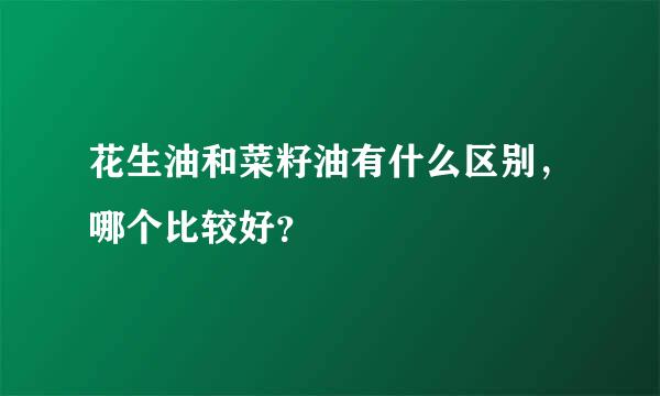 花生油和菜籽油有什么区别，哪个比较好？