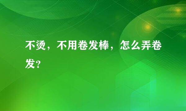 不烫，不用卷发棒，怎么弄卷发？