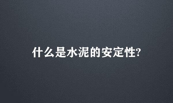 什么是水泥的安定性?