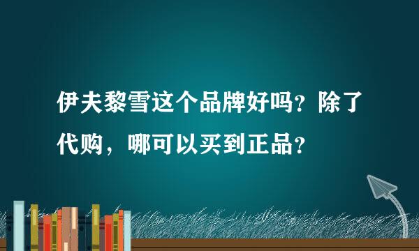 伊夫黎雪这个品牌好吗？除了代购，哪可以买到正品？