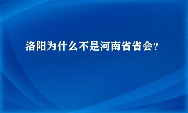 洛阳为什么不是河南省省会？