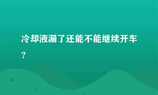 冷却液漏了还能不能继续开车？