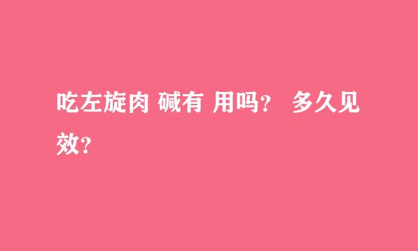 吃左旋肉 碱有 用吗？ 多久见效？