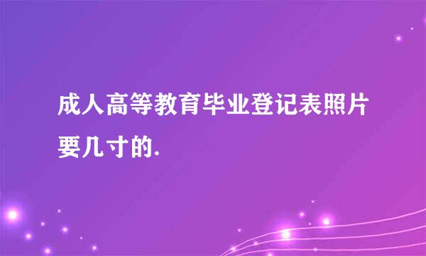 成人高等教育毕业登记表照片要几寸的.