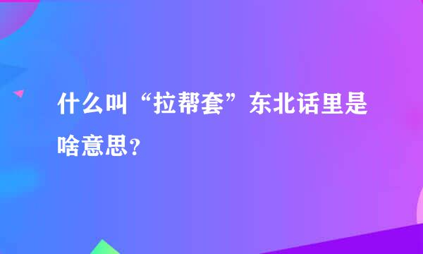 什么叫“拉帮套”东北话里是啥意思？