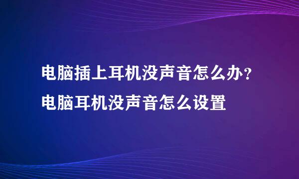 电脑插上耳机没声音怎么办？电脑耳机没声音怎么设置