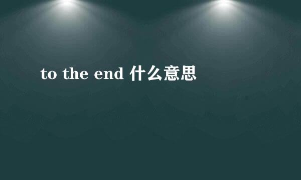 to the end 什么意思