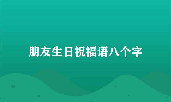 朋友生日祝福语八个字