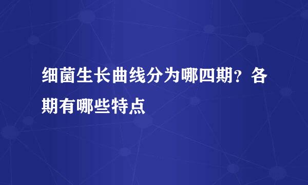 细菌生长曲线分为哪四期？各期有哪些特点