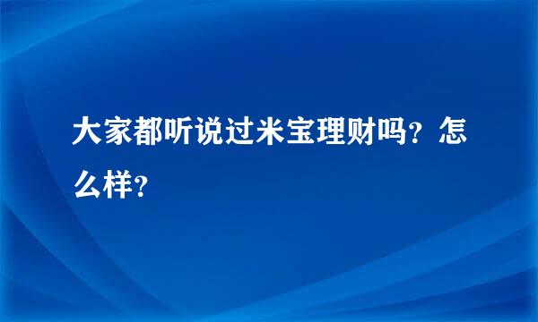 大家都听说过米宝理财吗？怎么样？