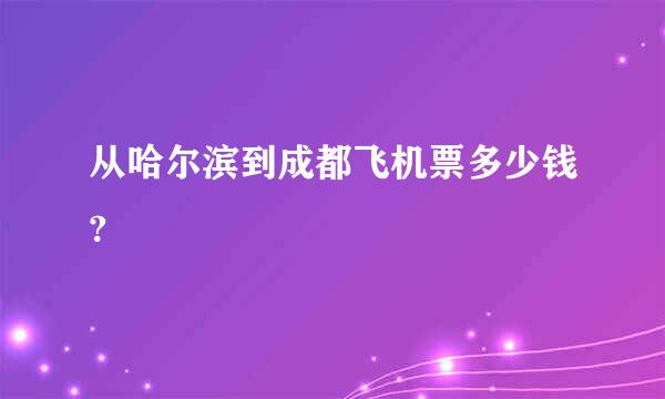 从哈尔滨到成都飞机票多少钱?