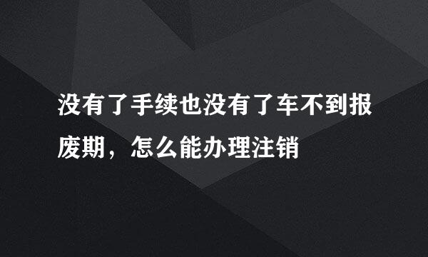 没有了手续也没有了车不到报废期，怎么能办理注销