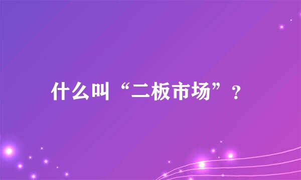 什么叫“二板市场”？