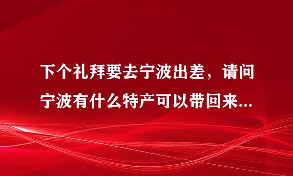 下个礼拜要去宁波出差，请问宁波有什么特产可以带回来给家里人的？