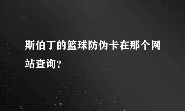 斯伯丁的篮球防伪卡在那个网站查询？