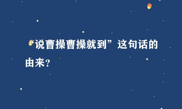 “说曹操曹操就到”这句话的由来？