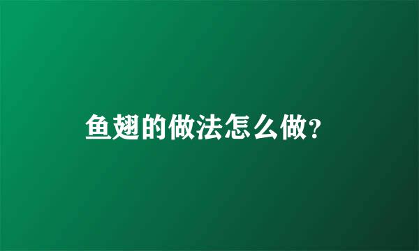 鱼翅的做法怎么做？