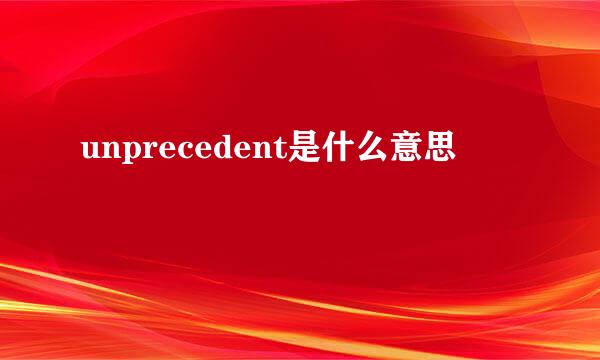 unprecedent是什么意思