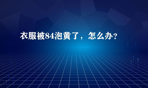 衣服被84泡黄了，怎么办？