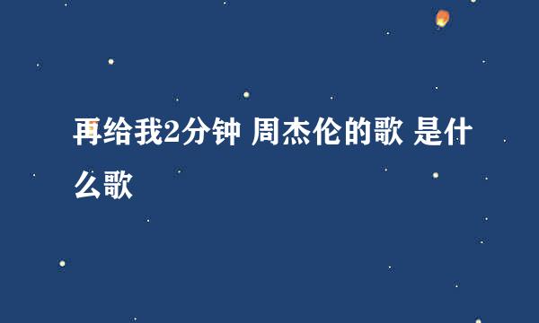 再给我2分钟 周杰伦的歌 是什么歌