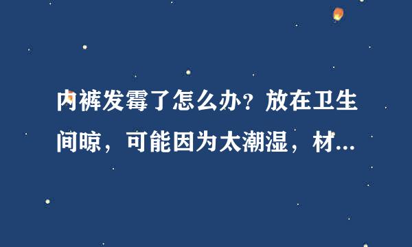 内裤发霉了怎么办？放在卫生间晾，可能因为太潮湿，材质是莫代尔的