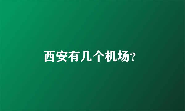 西安有几个机场？