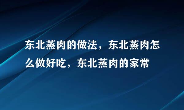 东北蒸肉的做法，东北蒸肉怎么做好吃，东北蒸肉的家常