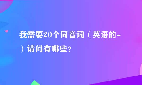 我需要20个同音词（英语的~）请问有哪些？