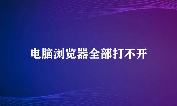 电脑浏览器全部打不开