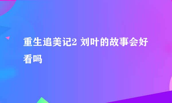 重生追美记2 刘叶的故事会好看吗