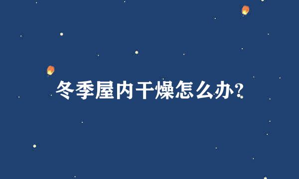 冬季屋内干燥怎么办?