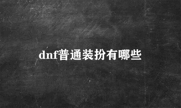 dnf普通装扮有哪些