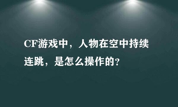 CF游戏中，人物在空中持续连跳，是怎么操作的？