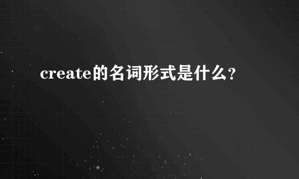 create的名词形式是什么？