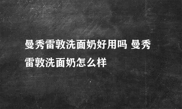 曼秀雷敦洗面奶好用吗 曼秀雷敦洗面奶怎么样