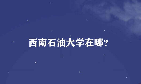 西南石油大学在哪？